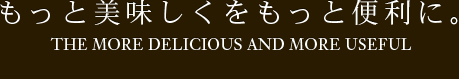 もっと美味しくをもっと便利に。